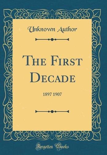 The First Decade: 1897 1907 (Classic Reprint)