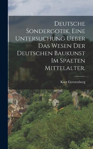 Deutsche Sondergotik, eine Untersuchung ueber das Wesen der deutschen Baukunst im spaeten Mittelalter.