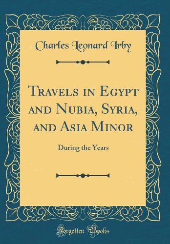 Travels in Egypt and Nubia, Syria, and Asia Minor: During the Years (Classic Reprint)