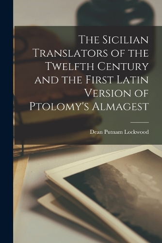 The Sicilian Translators of the Twelfth Century and the First Latin Version of Ptolomy's Almagest