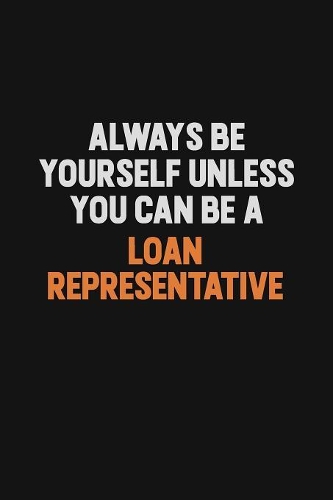 Always Be Yourself Unless You Can Be A Loan Representative: Inspirational life quote blank lined Notebook 6x9 matte finish