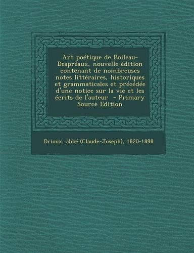 Art Poetique de Boileau-Despreaux, Nouvelle Edition Contenant de Nombreuses Notes Litteraires, Historiques Et Grammaticales Et Precedee D'Une Notice S