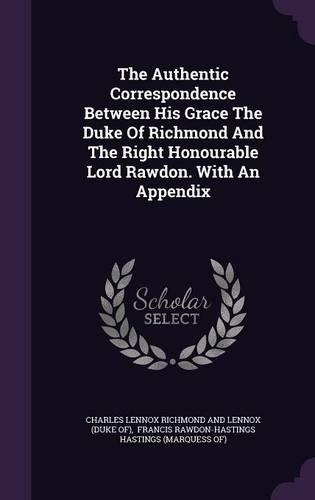 The Authentic Correspondence Between His Grace the Duke of Richmond and the Right Honourable Lord Rawdon. with an Appendix