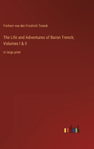The Life and Adventures of Baron Trenck; Volumes I & II