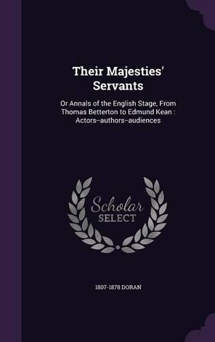 Their Majesties' Servants: Or Annals of the English Stage, from Thomas Betterton to Edmund Kean: Actors--Authors--Audiences