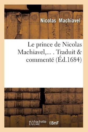 Le Prince de Nicolas Machiavel, Traduit & Comment� (�d.1684): (Philosophie)