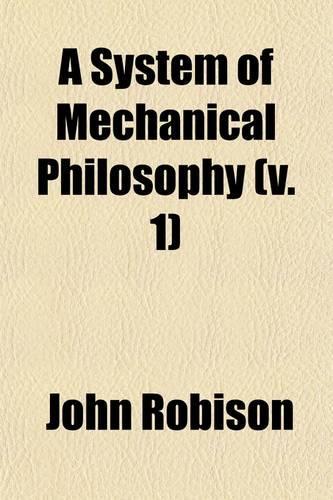A System of Mechanical Philosophy (Volume 1)