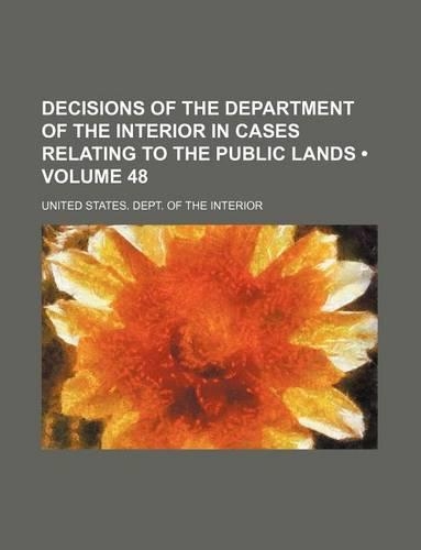 Decisions of the Department of the Interior in Cases Relating to the Public Lands (Volume 48)