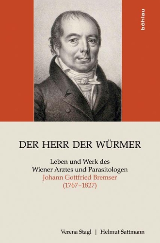 Der Herr Der W�rmer: Leben Und Werk Des Wiener Arztes Und Parasitologen Johann Gottfried Bremser (1767-1827)