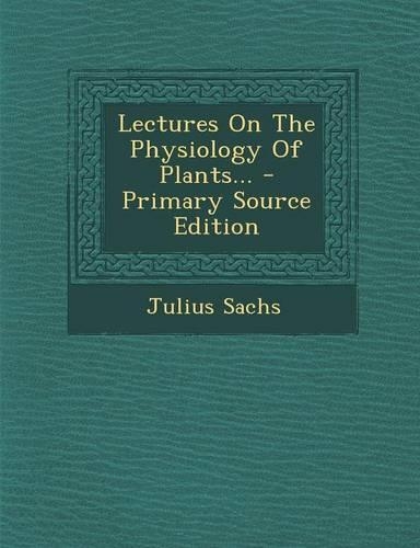 Lectures on the Physiology of Plants... - Primary Source Edition