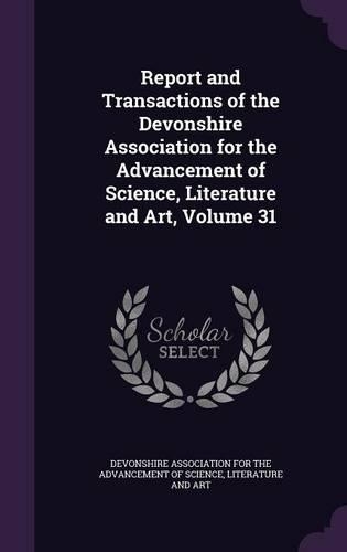 Report and Transactions of the Devonshire Association for the Advancement of Science, Literature and Art, Volume 31