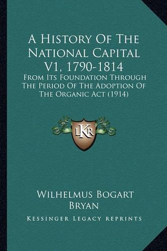 A History Of The National Capital V1, 1790-1814