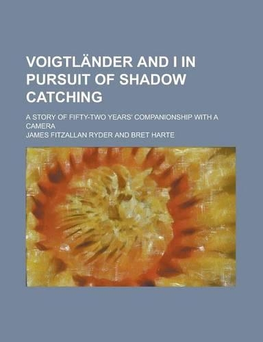 Voigtlander and I in Pursuit of Shadow Catching; A Story of Fifty-Two Years' Companionship with a Camera