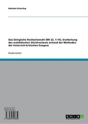 Das Konigliche Hochzeitsmahl (MT 22, 1-14). Erarbeitung Des Matthaischen Gleichnistexts Anhand Der Methoden Der Historisch-Kritischen Exegese