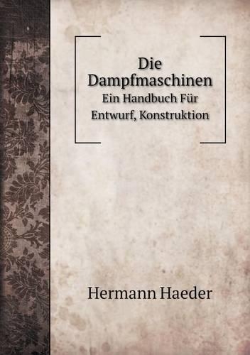 Die Dampfmaschinen Ein Handbuch Für Entwurf, Konstruktion