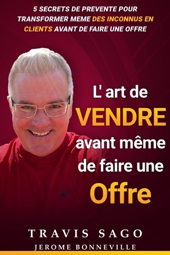 L'Art De Vendre Avant Même De Faire Une Offre: 5 Secrets de Prévente pour transformer même des inconnus en clients avant de faire une offre
