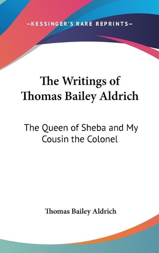 The Writings of Thomas Bailey Aldrich: The Queen of Sheba and My Cousin the Colonel