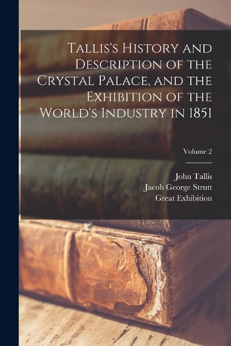 Tallis's History and Description of the Crystal Palace, and the Exhibition of the World's Industry in 1851; Volume 2