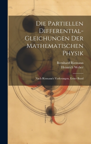 Die Partiellen Differential-Gleichungen Der Mathematischen Physik: Nach Riemann's Vorlesungen, Erster Band