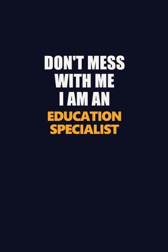 Don't Mess With Me Because I Am An Education Specialist: Career journal, notebook and writing journal for encouraging men, women and kids. A framework for building your career.