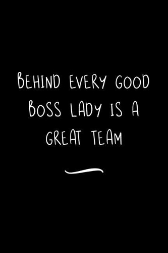 Behind Every Good Boss Lady is a Great Team: Funny Office Notebook/Journal For Women/Men/Coworkers/Boss/Business Woman/Funny office work desk humor/ Stress Relief Anger Management Journal(6x9 i