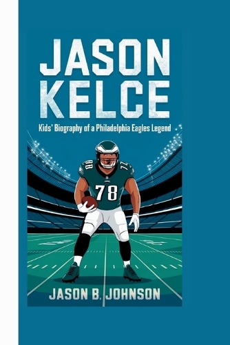 Jason Kelce: Kids' Biography of a Philadelphia Eagles Legend