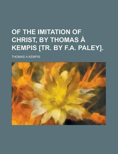 Of the Imitation of Christ, by Thomas a Kempis [Tr. by F.A. Paley]