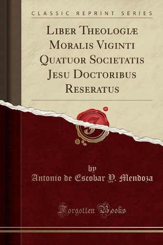 Liber Theologiæ Moralis Viginti Quatuor Societatis Jesu Doctoribus Reseratus (Classic Reprint)