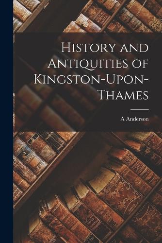 History and Antiquities of Kingston-Upon-Thames