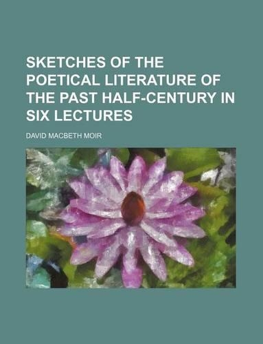 Sketches of the Poetical Literature of the Past Half-Century in Six Lectures