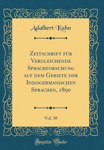 Zeitschrift Für Vergleichende Sprachforschung Auf Dem Gebiete Der Indogermanischen Sprachen, 1890, Vol. 30 (Classic Reprint)