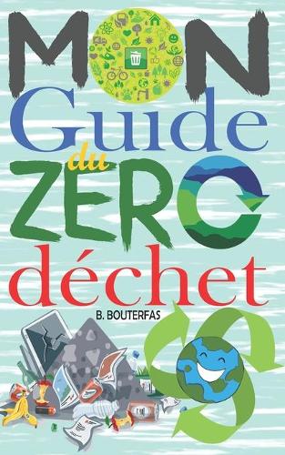 Mon guide du zéro déchet: +100 astuces et conseils pour réduire les déchets dans votre vie quotidienne et avoir un impact positif sur la planète sans changer vos habitudes ! (Développement Personnel)