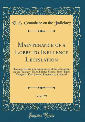 Maintenance of a Lobby to Influence Legislation, Vol. 29: Hearings Before a Subcommittee of the Committee on the Judiciary, United States Senate, Sixty-Third Congress, First Session Pursuant to S. Res 92 (Classic Reprint)
