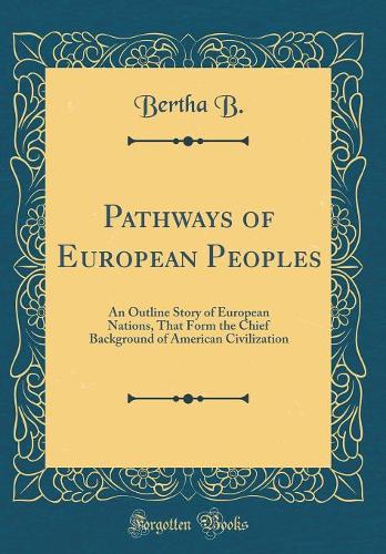 Pathways of European Peoples: An Outline Story of European Nations, That Form the Chief Background of American Civilization (Classic Reprint)