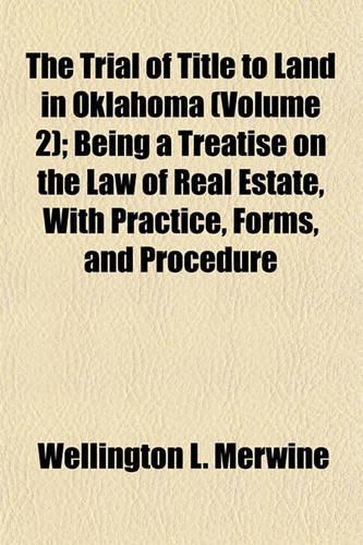 The Trial of Title to Land in Oklahoma (Volume 2); Being a Treatise on the Law of Real Estate, with Practice, Forms, and Procedure