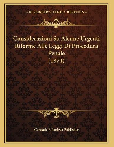 Considerazioni Su Alcune Urgenti Riforme Alle Leggi Di Procedura Penale (1874)