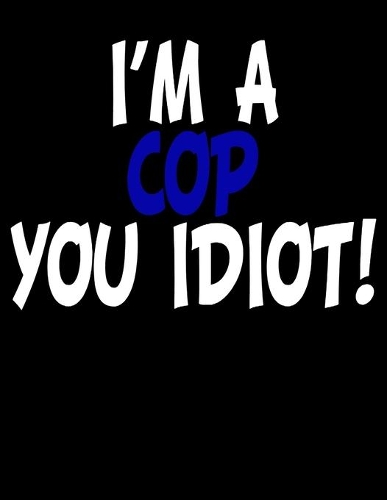 I'm a Cop You Idiot: Funny Police Officer Planner for 2020