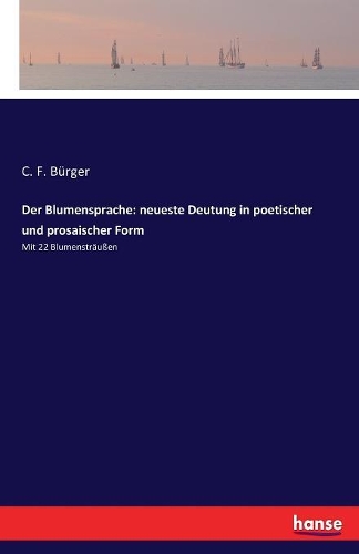 Der Blumensprache: neueste Deutung in poetischer und prosaischer Form: Mit 22 Blumensträußen