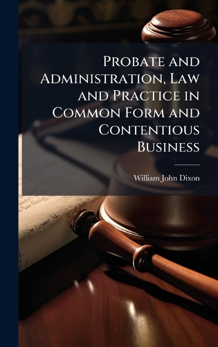 Probate and Administration, Law and Practice in Common Form and Contentious Business