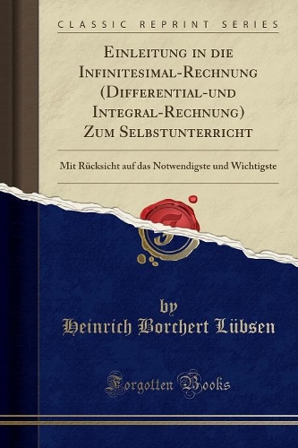 Einleitung in Die Infinitesimal-Rechnung (Differential-Und Integral-Rechnung) Zum Selbstunterricht: Mit Rücksicht Auf Das Notwendigste Und Wichtigste (Classic Reprint)