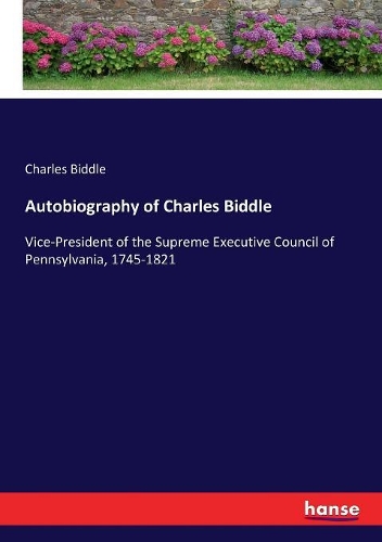 Autobiography of Charles Biddle: Vice-President of the Supreme Executive Council of Pennsylvania, 1745-1821