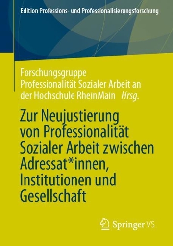 Zur Neujustierung von Professionalität Sozialer Arbeit zwischen Adressat*innen, Institutionen und Gesellschaft: (15 Edition Professions- und Professionalisierungsforschung)