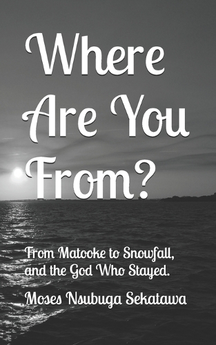 Where Are You From?: From Matooke to Snowfall and the God Who Stayed.
