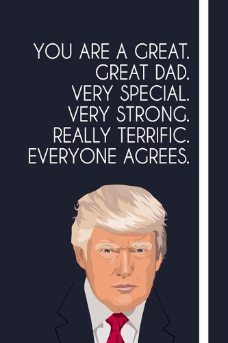 You are a great. great dad. very special. very strong. really terrific. everyone agrees.: Funny Fathers Day Notebook 6x9 Inches 120 Lined Pages, Donald Trump Father's Day Gift, Donald Trump Fathers Day Journal