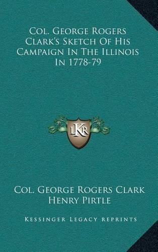 Col. George Rogers Clark's Sketch Of His Campaign In The Illinois In 1778-79