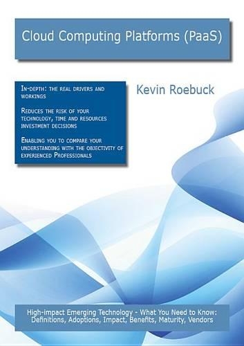 Cloud Computing Platforms (Paas): High-Impact Emerging Technology - What You Need to Know: Definitions, Adoptions, Impact, Benefits, Maturity, Vendors