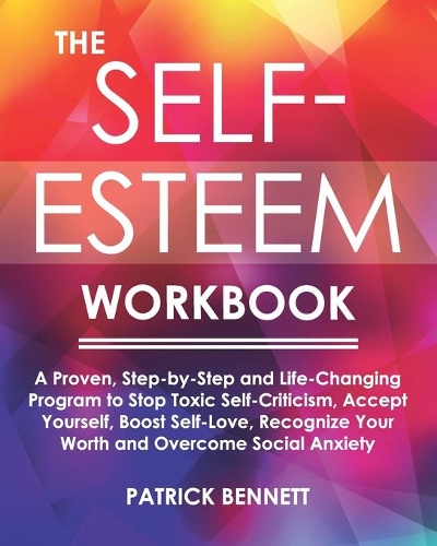 The Self-Esteem Workbook: A Proven, Step-by-Step and Life-Changing Program to Stop Toxic Self-Criticism, Accept Yourself, Boost Self-Love, Recognize Your Worth and Overcome S