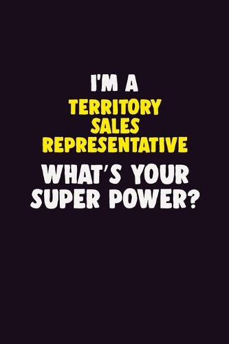 I'M A Territory Sales Representative, What's Your Super Power?: 6X9 120 pages Career Notebook Unlined Writing Journal