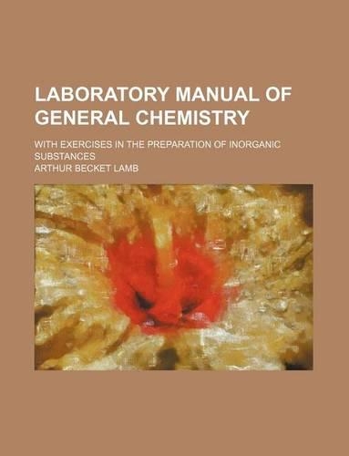 Laboratory Manual of General Chemistry; With Exercises in the Preparation of Inorganic Substances