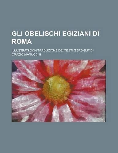 Gli Obelischi Egiziani Di Roma; Illustrati Con Traduzione Dei Testi Geroglifici